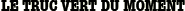 LE TRUC VERT DU MOMENT