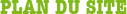 &bull; PLAN DU SITE