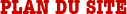 • PLAN DU SITE
